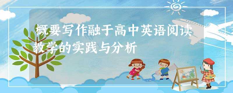 概要写作融于高中英语阅读教学的实践与分析 概要写作融于高中英语阅读教学的实践与分析