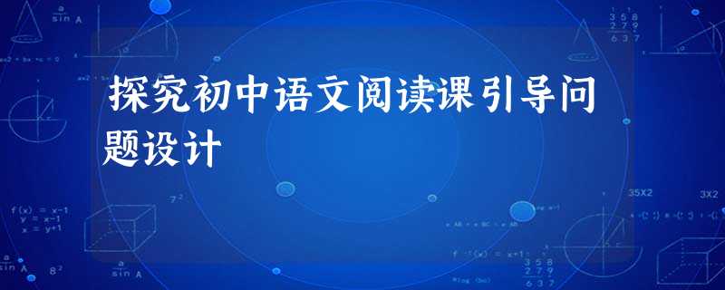 探究初中语文阅读课引导问题设计 探究初中语文阅读课引导问题设计