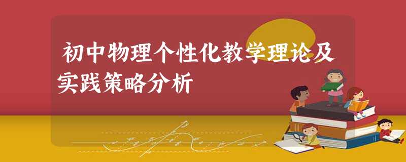 初中物理个性化教学理论及实践策略分析 初中物理个性化教学理论及实践策略分析