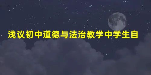 浅议初中道德与法治教学中学生自主性的培养 浅议初中道德与法治教学中学生自主性的培养