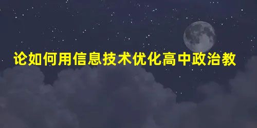 论如何用信息技术优化高中政治教学 论如何用信息技术优化高中政治教学