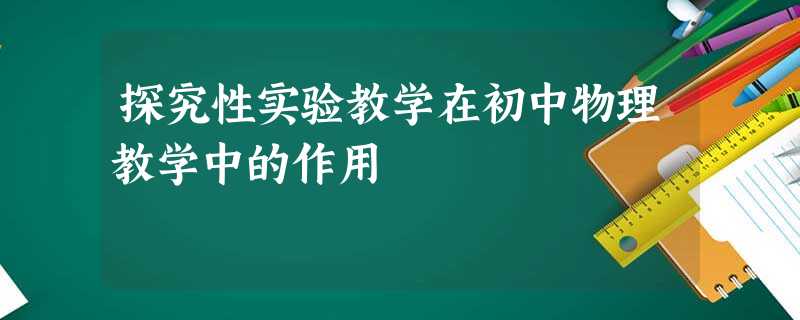 探究性实验教学在初中物理教学中的作用 探究性实验教学在初中物理教学中的作用