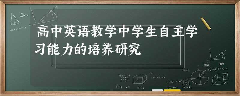 高中英语教学中学生自主学习能力的培养研究 高中英语教学中学生自主学习能力的培养研究