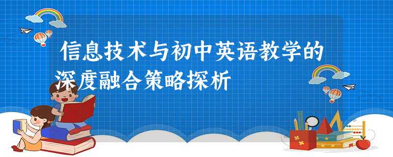 信息技术与初中英语教学的深度融合策略探析 信息技术与初中英语教学的深度融合策略探析