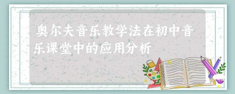 奥尔夫音乐教学法在初中音乐课堂中的应用分析 奥尔夫音乐教学法在初中音乐课堂中的应用分析