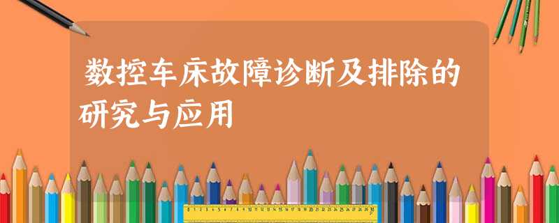 数控车床故障诊断及排除的研究与应用 数控车床故障诊断及排除的研究与应用