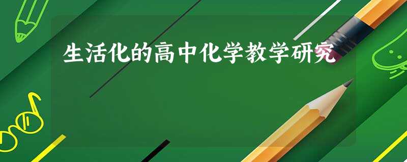 生活化的高中化学教学研究 生活化的高中化学教学研究