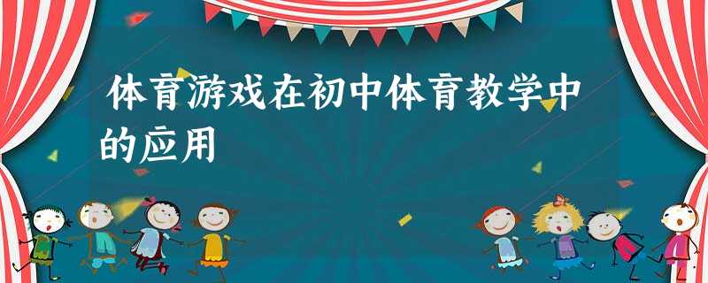 体育游戏在初中体育教学中的应用 体育游戏在初中体育教学中的应用