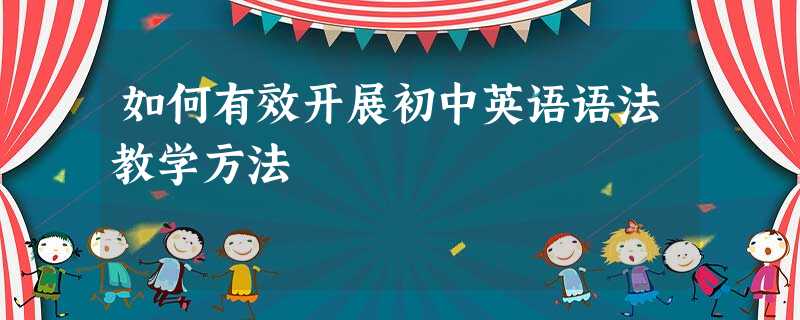 如何有效开展初中英语语法教学方法 如何有效开展初中英语语法教学方法