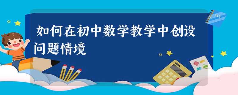 如何在初中数学教学中创设问题情境 如何在初中数学教学中创设问题情境