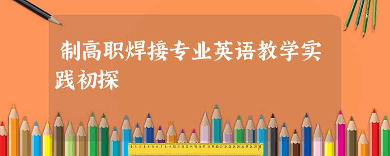 制高职焊接专业英语教学实践初探 制高职焊接专业英语教学实践初探