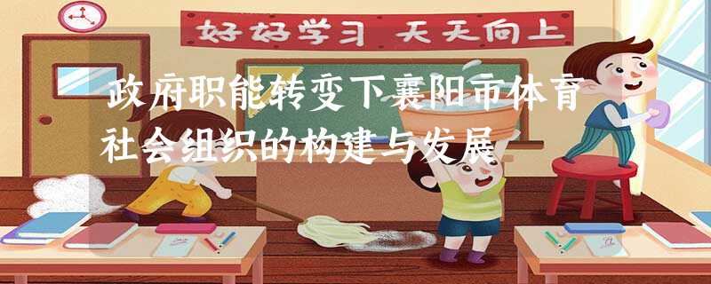 政府职能转变下襄阳市体育社会组织的构建与发展 政府职能转变下襄阳市体育社会组织的构建与发展