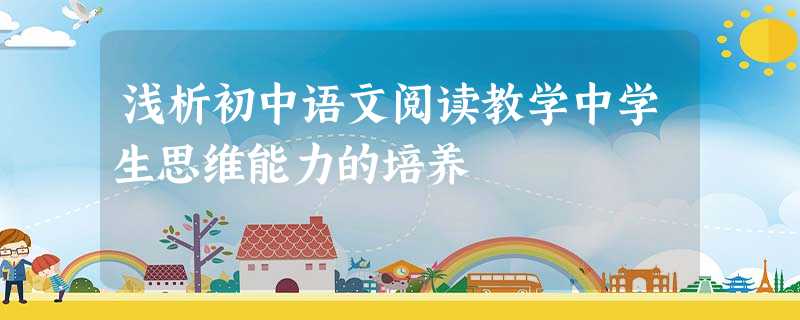 浅析初中语文阅读教学中学生思维能力的培养 浅析初中语文阅读教学中学生思维能力的培养