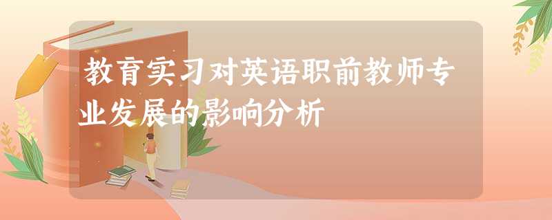 教育实习对英语职前教师专业发展的影响分析 教育实习对英语职前教师专业发展的影响分析