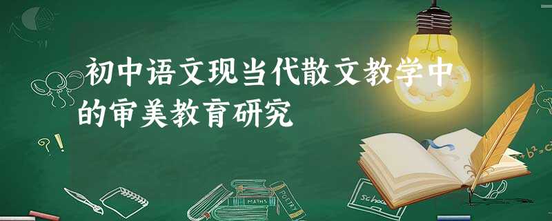 初中语文现当代散文教学中的审美教育研究 初中语文现当代散文教学中的审美教育研究