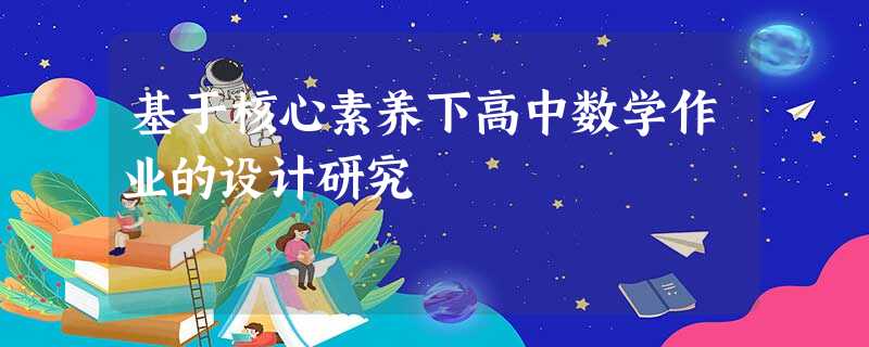 基于核心素养下高中数学作业的设计研究 基于核心素养下高中数学作业的设计研究