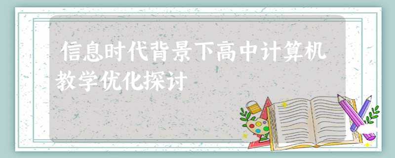 信息时代背景下高中计算机教学优化探讨 信息时代背景下高中计算机教学优化探讨