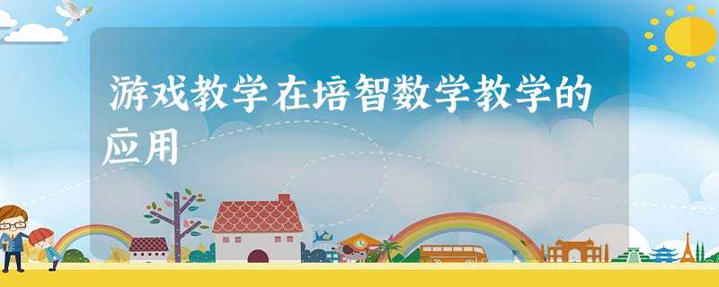 游戏教学在培智数学教学的应用 游戏教学在培智数学教学的应用