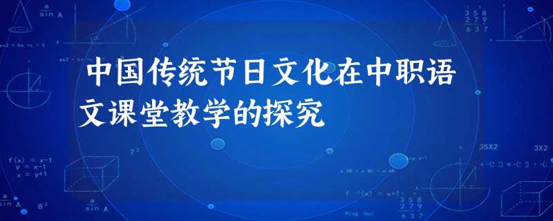 中国传统节日文化在中职语文课堂教学的探究 中国传统节日文化在中职语文课堂教学的探究