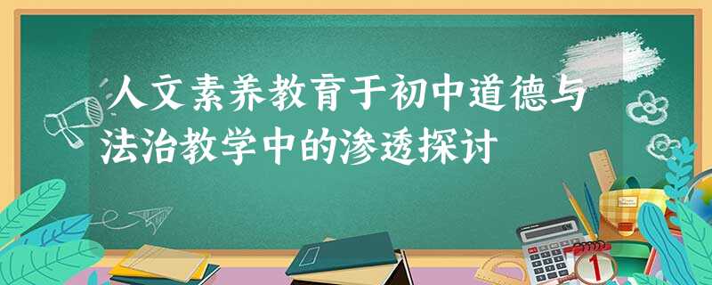 人文素养教育于初中道德与法治教学中的渗透探讨 人文素养教育于初中道德与法治教学中的渗透探讨