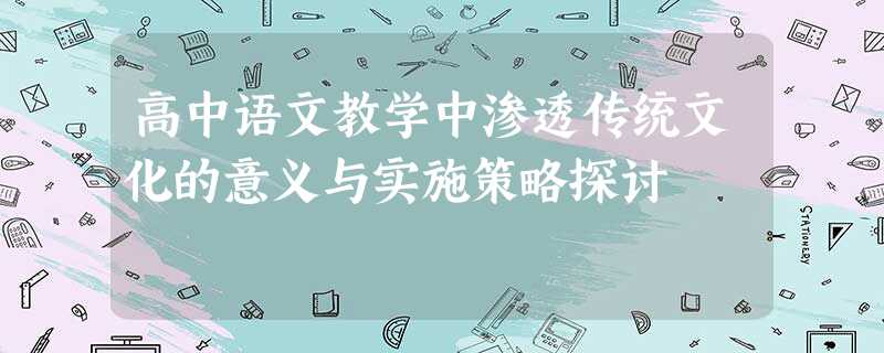 高中语文教学中渗透传统文化的意义与实施策略探讨 高中语文教学中渗透传统文化的意义与实施策略探讨