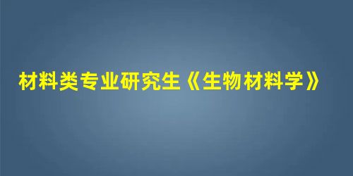 材料类专业研究生《生物材料学》课程的教学探讨 材料类专业研究生《生物材料学》课程的教学探讨