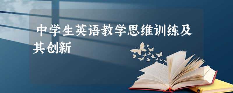 中学生英语教学思维训练及其创新 中学生英语教学思维训练及其创新