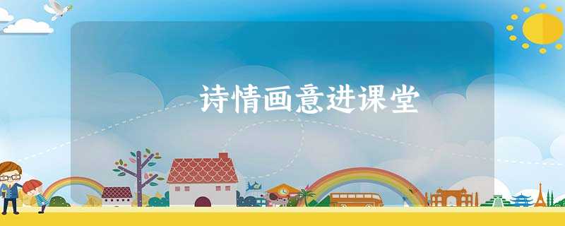诗情画意进课堂 诗情画意进课堂