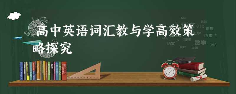 高中英语词汇教与学高效策略探究 高中英语词汇教与学高效策略探究