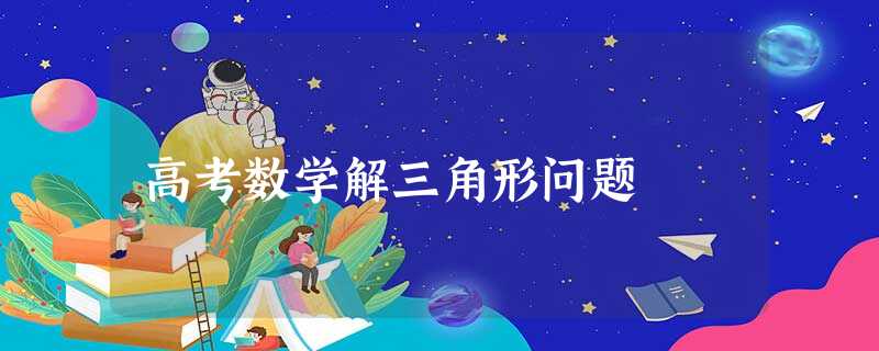 高考数学解三角形问题 高考数学解三角形问题