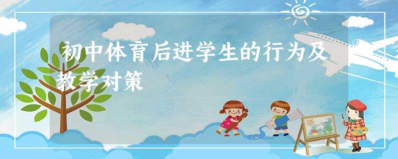 初中体育后进学生的行为及教学对策 初中体育后进学生的行为及教学对策