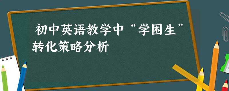 初中英语教学中“学困生”转化策略分析 初中英语教学中“学困生”转化策略分析