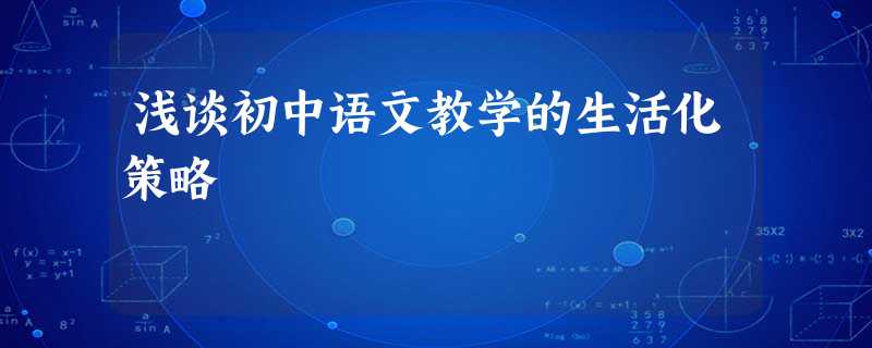 浅谈初中语文教学的生活化策略 浅谈初中语文教学的生活化策略