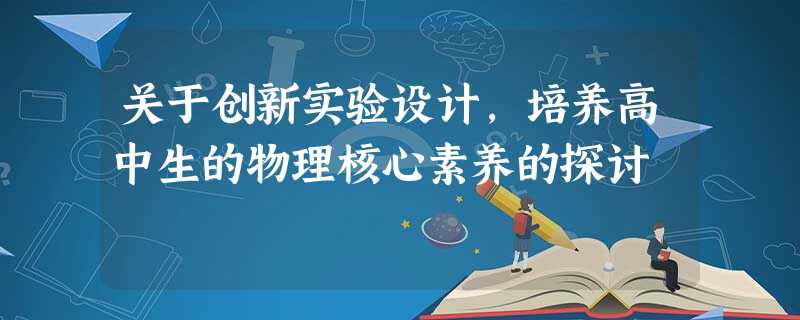 关于创新实验设计,培养高中生的物理核心素养的探讨 关于创新实验设计,培养高中生的物理核心素养的探讨