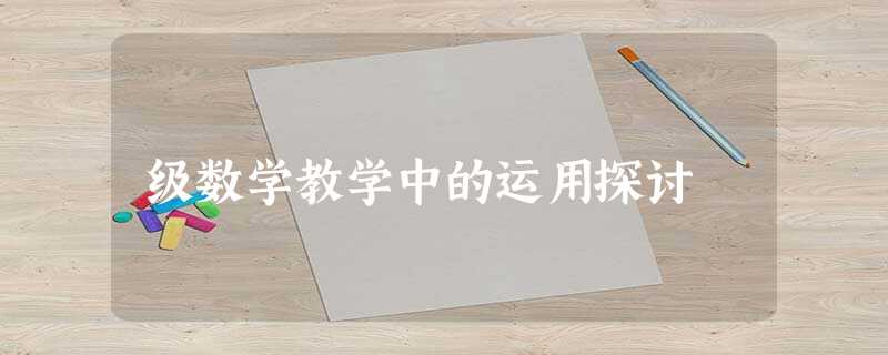 级数学教学中的运用探讨 级数学教学中的运用探讨