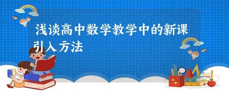 浅谈高中数学教学中的新课引入方法 浅谈高中数学教学中的新课引入方法