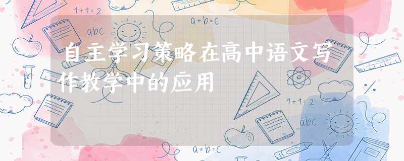 自主学习策略在高中语文写作教学中的应用 自主学习策略在高中语文写作教学中的应用
