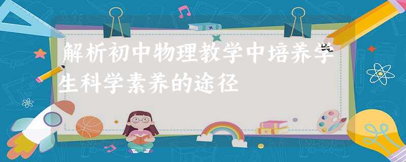 解析初中物理教学中培养学生科学素养的途径 解析初中物理教学中培养学生科学素养的途径