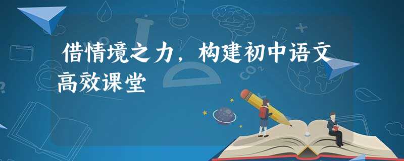 借情境之力,构建初中语文高效课堂 借情境之力,构建初中语文高效课堂