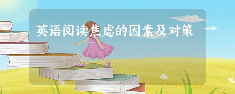 英语阅读焦虑的因素及对策 英语阅读焦虑的因素及对策