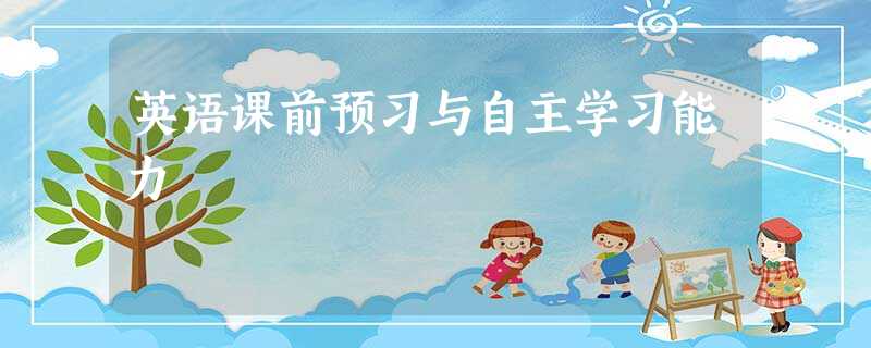 英语课前预习与自主学习能力 英语课前预习与自主学习能力