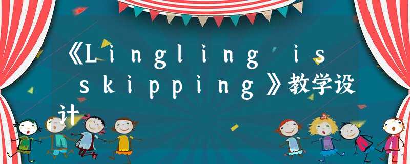 《Lingling is skipping》教学设计 《Lingling is skipping》教学设计