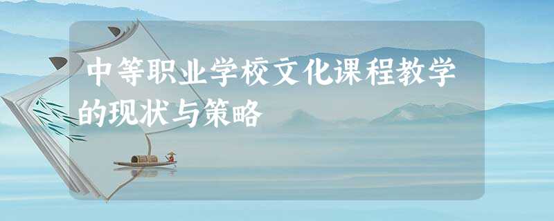 中等职业学校文化课程教学的现状与策略 中等职业学校文化课程教学的现状与策略