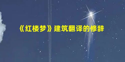 《红楼梦》建筑翻译的修辞 《红楼梦》建筑翻译的修辞