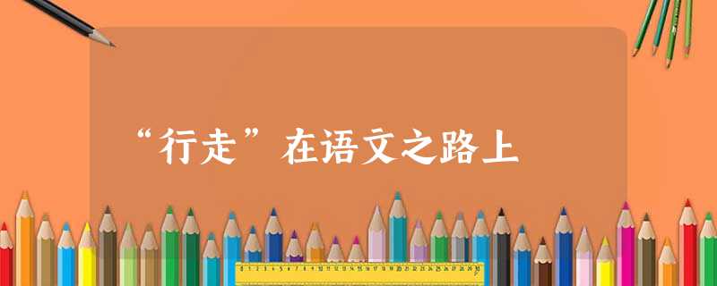 “行走”在语文之路上 “行走”在语文之路上