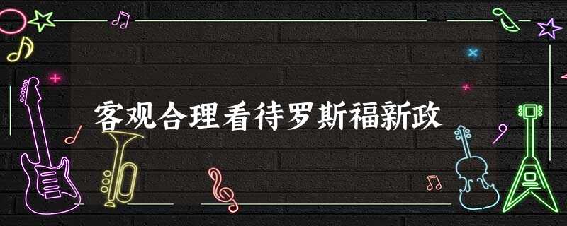 客观合理看待罗斯福新政 客观合理看待罗斯福新政