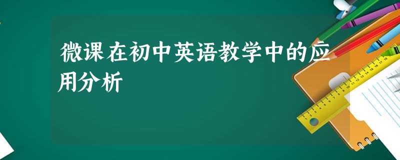 微课在初中英语教学中的应用分析 微课在初中英语教学中的应用分析