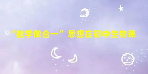 “教学做合一”思想在初中生物课堂中的应用 “教学做合一”思想在初中生物课堂中的应用