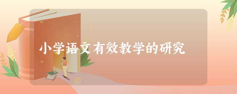 小学语文有效教学的研究 小学语文有效教学的研究