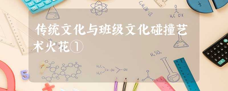 传统文化与班级文化碰撞艺术火花① 传统文化与班级文化碰撞艺术火花①